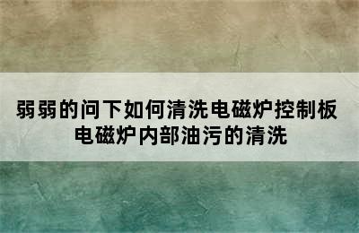 弱弱的问下如何清洗电磁炉控制板 电磁炉内部油污的清洗